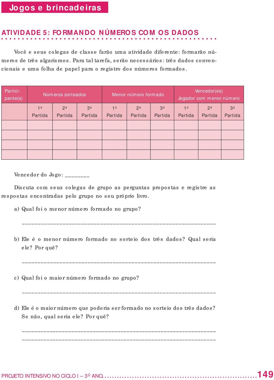 Participante(s) Números sorteados Menor número formado Vencedor(es) Jogador com menor número 1 a Partida 2 a Partida 3 a Partida 1 a Partida 2 a Partida 3 a Partida 1 a Partida 2 a Partida 3 a