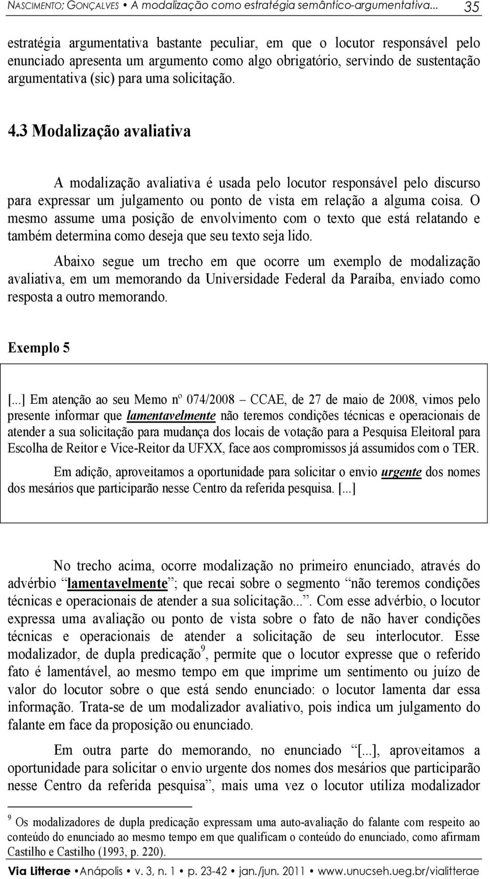 solicitação. 4.3 Modalização avaliativa A modalização avaliativa é usada pelo locutor responsável pelo discurso para expressar um julgamento ou ponto de vista em relação a alguma coisa.