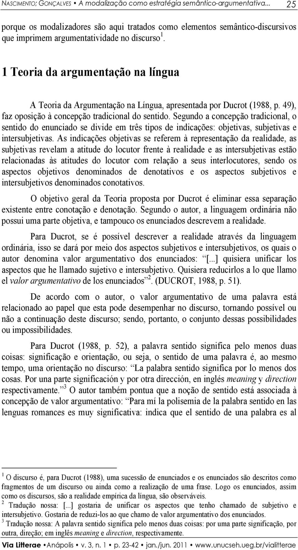 1 Teoria da argumentação na língua A Teoria da Argumentação na Língua, apresentada por Ducrot (1988, p. 49), faz oposição à concepção tradicional do sentido.