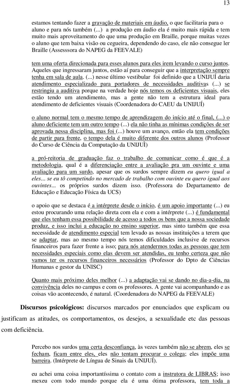 não consegue ler Braille (Assesssora do NAPEG da FEEVALE) tem uma oferta direcionada para esses alunos para eles irem levando o curso juntos.