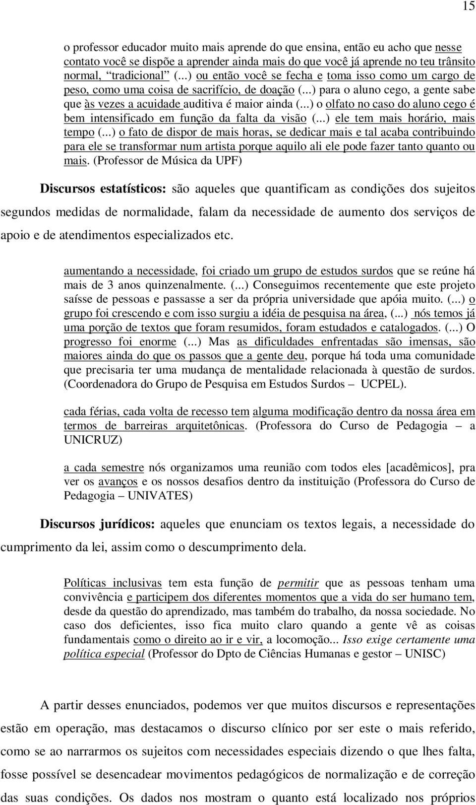 ..) o olfato no caso do aluno cego é bem intensificado em função da falta da visão (...) ele tem mais horário, mais tempo (.