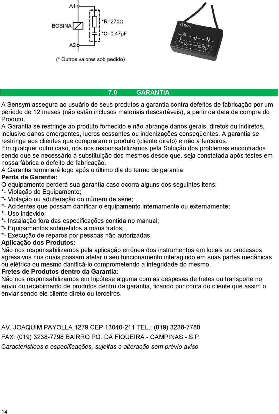 A garantia se restringe aos clientes que compraram o produto (cliente direto) e não a terceiros.