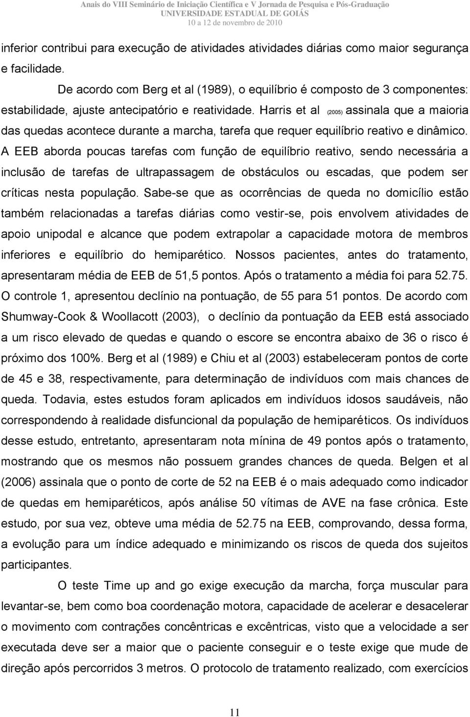 Harris et al (2005) assinala que a maioria das quedas acontece durante a marcha, tarefa que requer equilíbrio reativo e dinâmico.