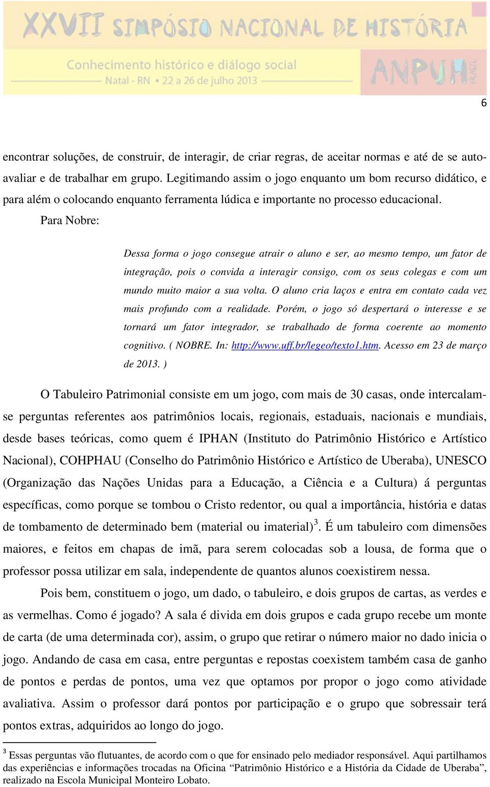 Para Nobre: Dessa forma o jogo consegue atrair o aluno e ser, ao mesmo tempo, um fator de integração, pois o convida a interagir consigo, com os seus colegas e com um mundo muito maior a sua volta.