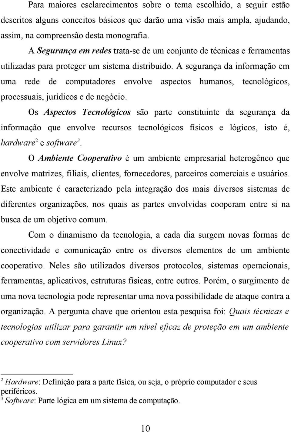 A segurança da informação em uma rede de computadores envolve aspectos humanos, tecnológicos, processuais, jurídicos e de negócio.