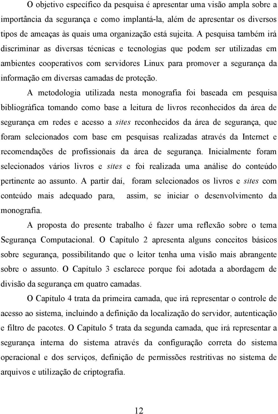 A pesquisa também irá discriminar as diversas técnicas e tecnologias que podem ser utilizadas em ambientes cooperativos com servidores Linux para promover a segurança da informação em diversas