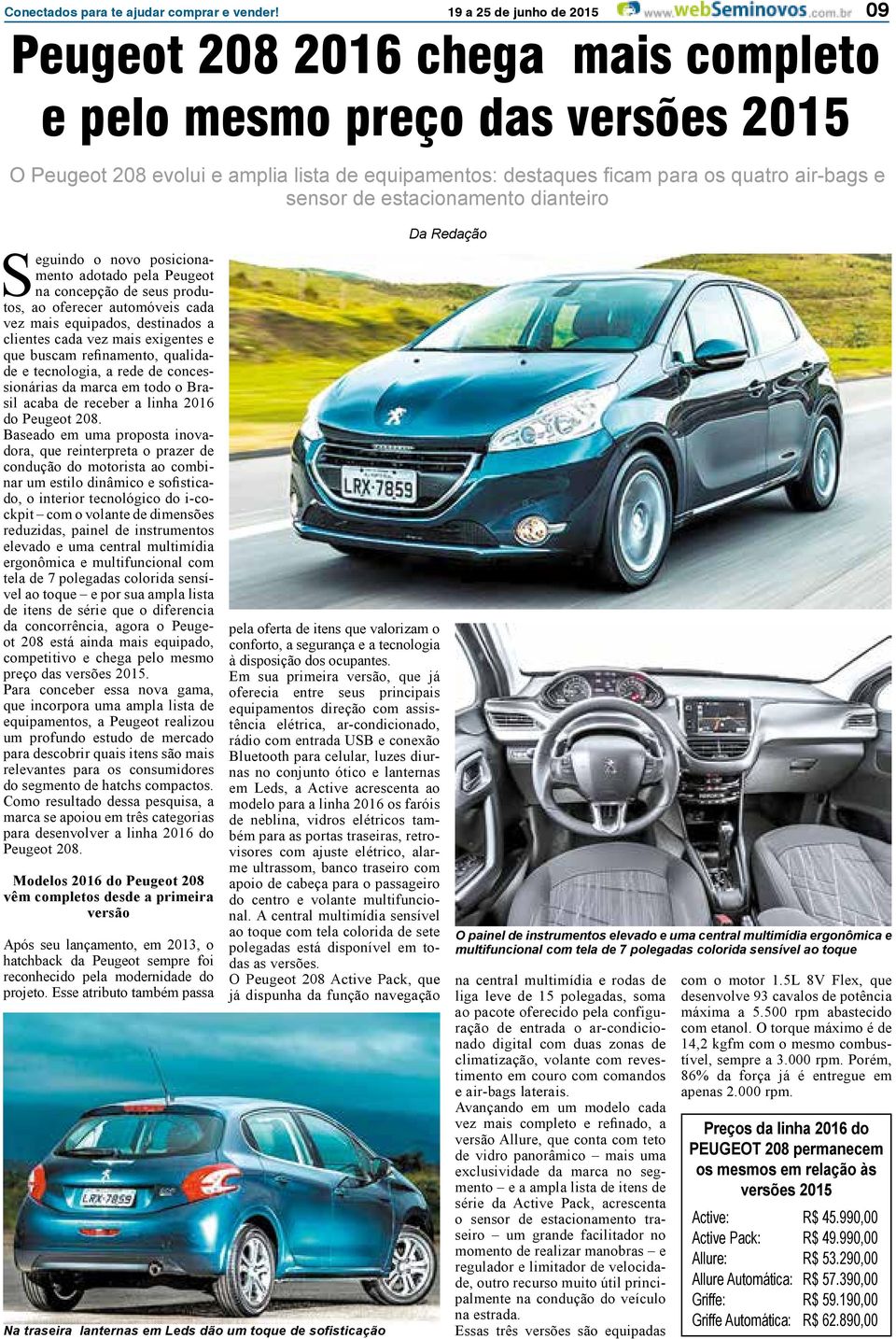 sensor de estacionamento dianteiro Seguindo o novo posicionamento adotado pela Peugeot na concepção de seus produtos, ao oferecer automóveis cada vez mais equipados, destinados a clientes cada vez