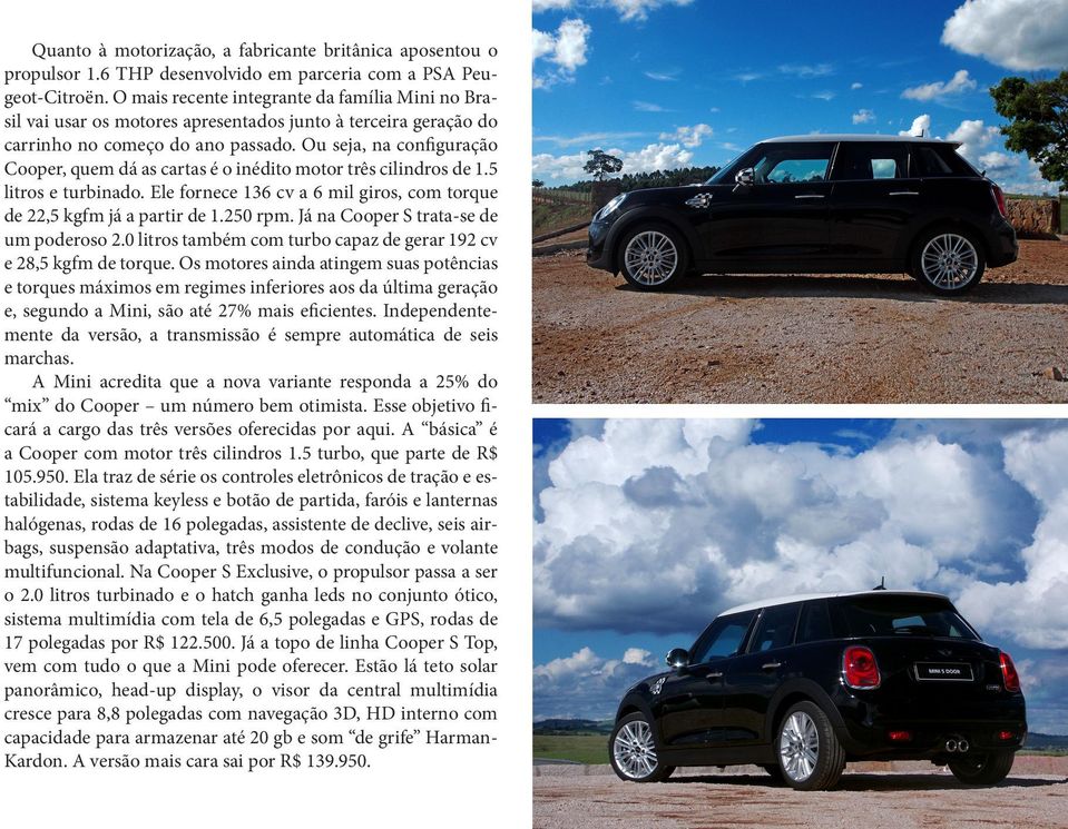 Ou seja, na configuração Cooper, quem dá as cartas é o inédito motor três cilindros de 1.5 litros e turbinado. Ele fornece 136 cv a 6 mil giros, com torque de 22,5 kgfm já a partir de 1.250 rpm.