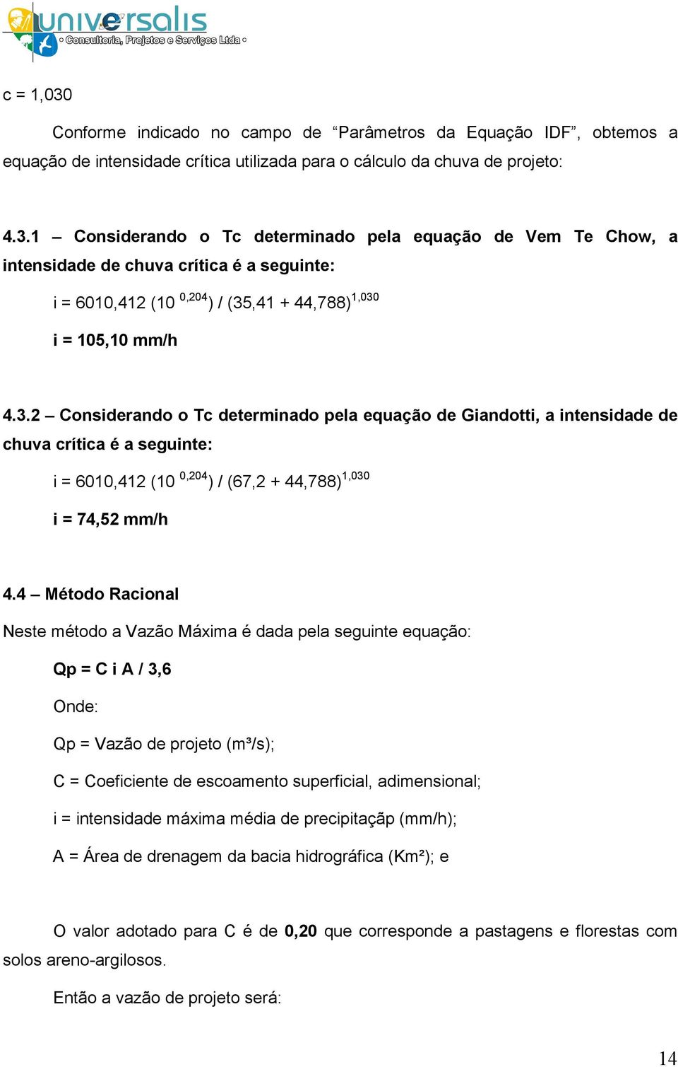 4 Método Racional Neste método a Vazão Máxima é dada pela seguinte equação: Qp = C i A / 3,6 Onde: Qp = Vazão de projeto (m³/s); C = Coeficiente de escoamento superficial, adimensional; i =