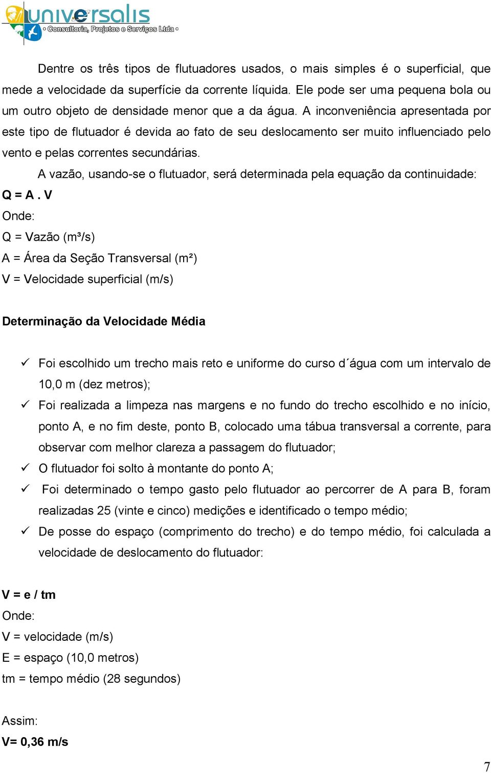 A inconveniência apresentada por este tipo de flutuador é devida ao fato de seu deslocamento ser muito influenciado pelo vento e pelas correntes secundárias.