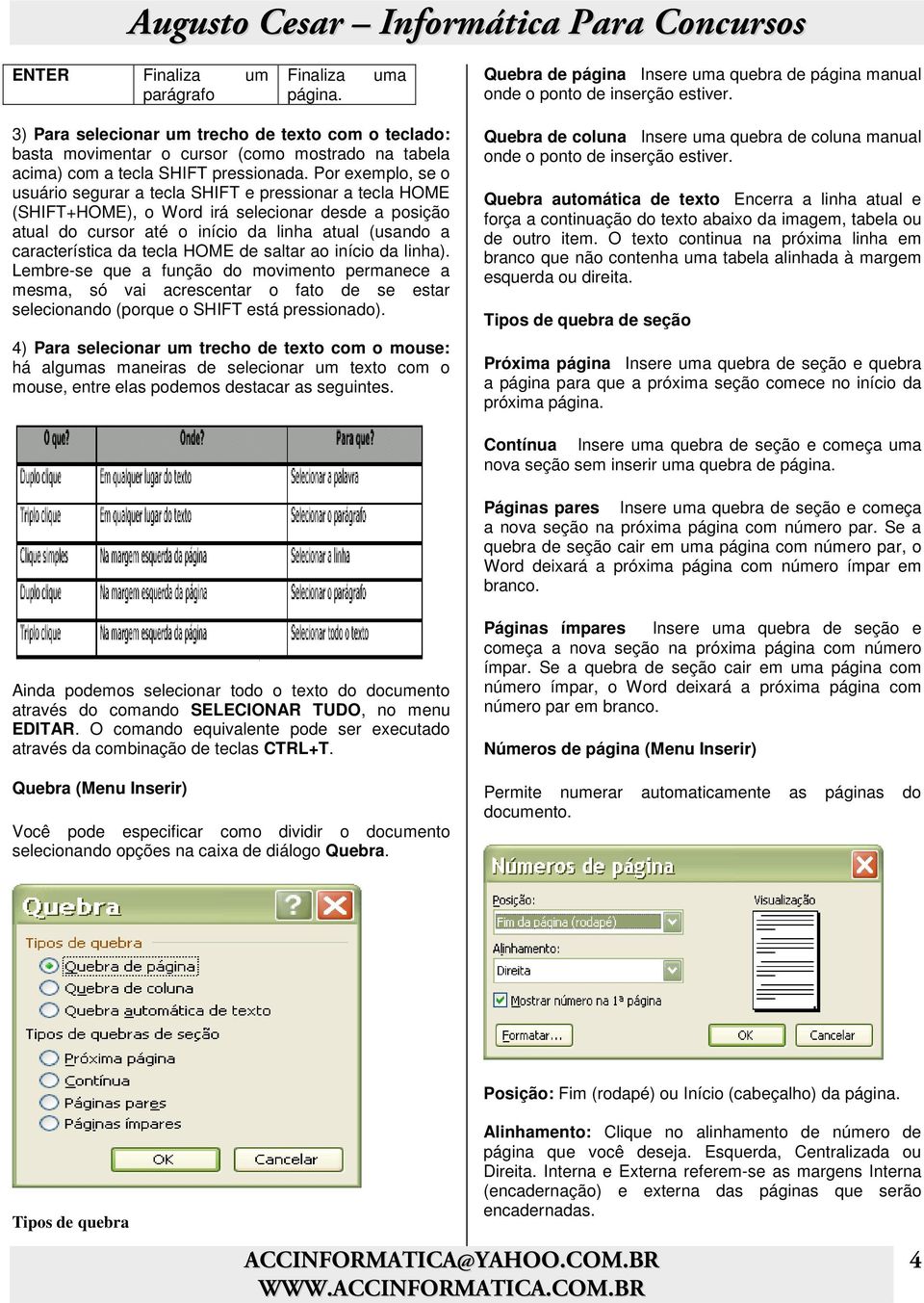 Por exemplo, se o usuário segurar a tecla SHIFT e pressionar a tecla HOME (SHIFT+HOME), o Word irá selecionar desde a posição atual do cursor até o início da linha atual (usando a característica da