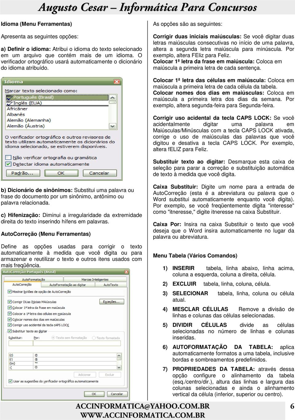 As opções são as seguintes: Corrigir duas iniciais maiúsculas: Se você digitar duas letras maiúsculas consecutivas no início de uma palavra, altera a segunda letra maiúscula para minúscula.