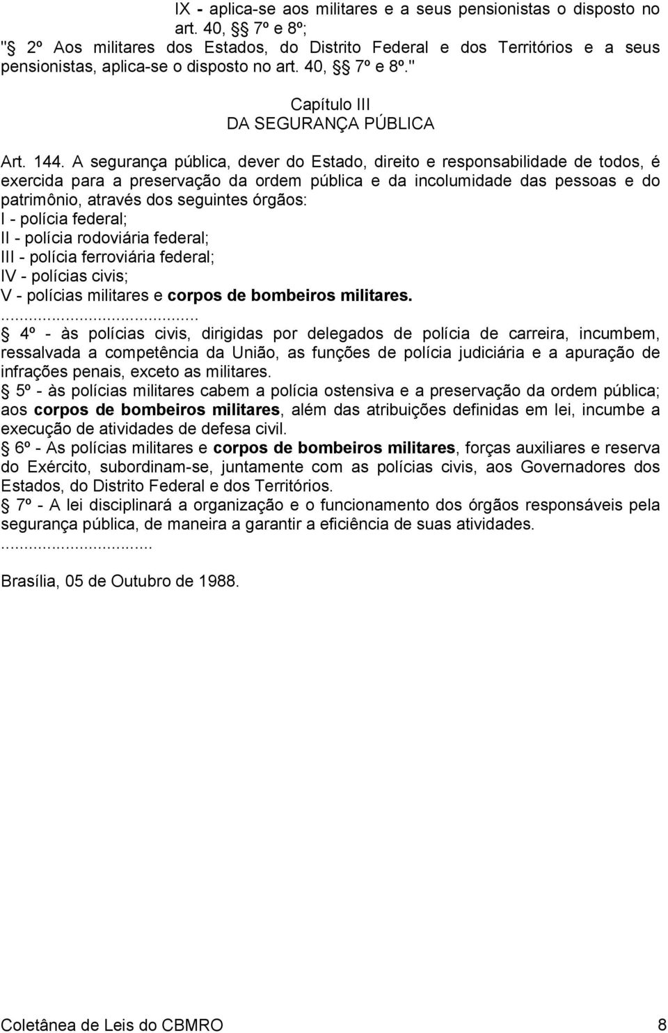 A segurança pública, dever do Estado, direito e responsabilidade de todos, é exercida para a preservação da ordem pública e da incolumidade das pessoas e do patrimônio, através dos seguintes órgãos: