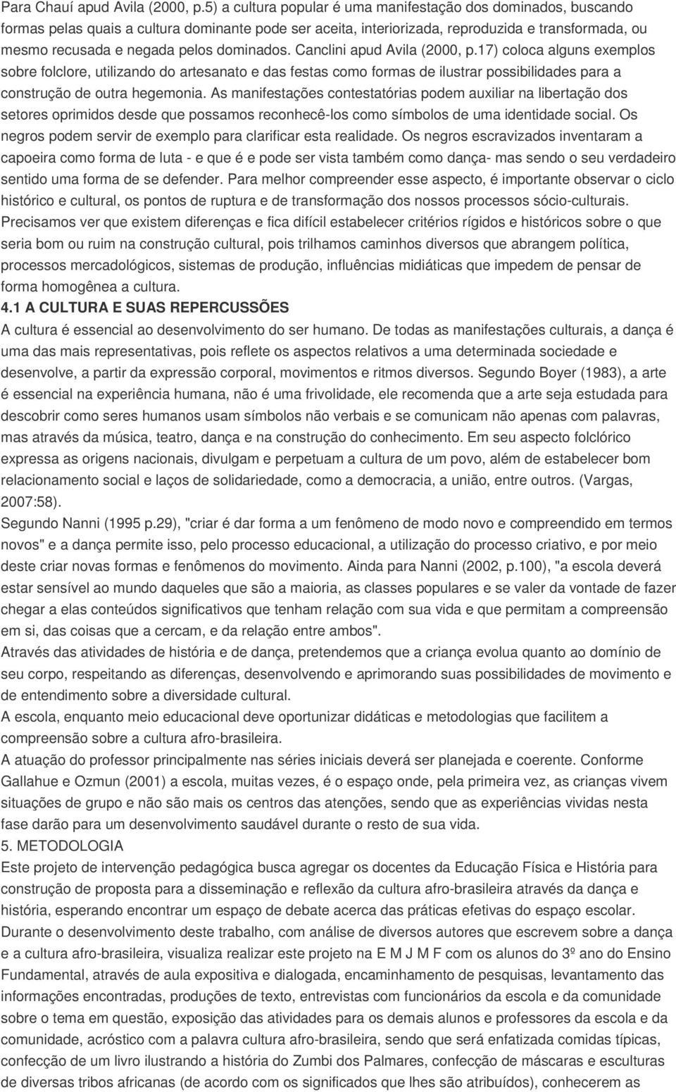 dominados. Canclini apud Avila (2000, p.17) coloca alguns exemplos sobre folclore, utilizando do artesanato e das festas como formas de ilustrar possibilidades para a construção de outra hegemonia.