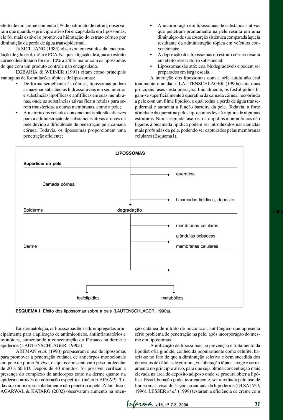 Já SICILIANO (1985) observou em estudos da encapsulação de glicerol, uréia e PCA-Na que a ligação de água ao estrato córneo desidratado foi de 110% a 20% maior com os lipossomas do que com um produto