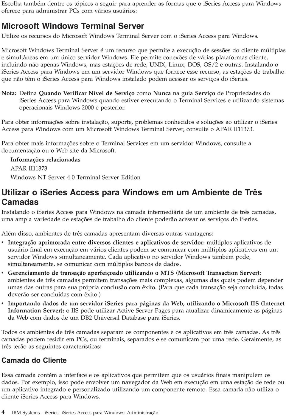 Microsoft Windows Terminal Server é um recurso que permite a execução de sessões do cliente múltiplas e simultâneas em um único servidor Windows.