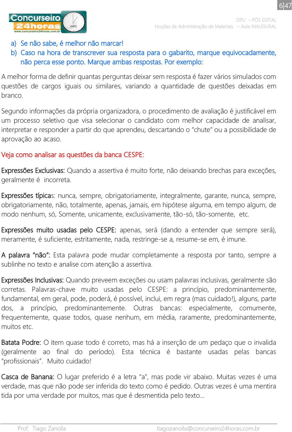 Segundo informações da própria organizadora, o procedimento de avaliação é justificável em um processo seletivo que visa selecionar o candidato com melhor capacidade de analisar, interpretar e