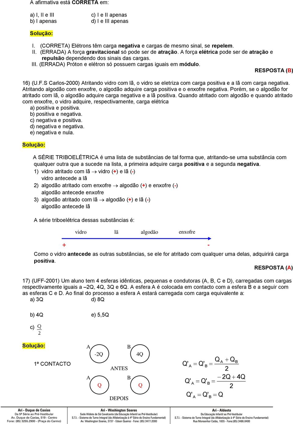 S arlos-000) tritando vidro com lã, o vidro se eletriza com carga positiva e a lã com carga negativa. tritando algodão com enxofre, o algodão adquire carga positiva e o enxofre negativa.