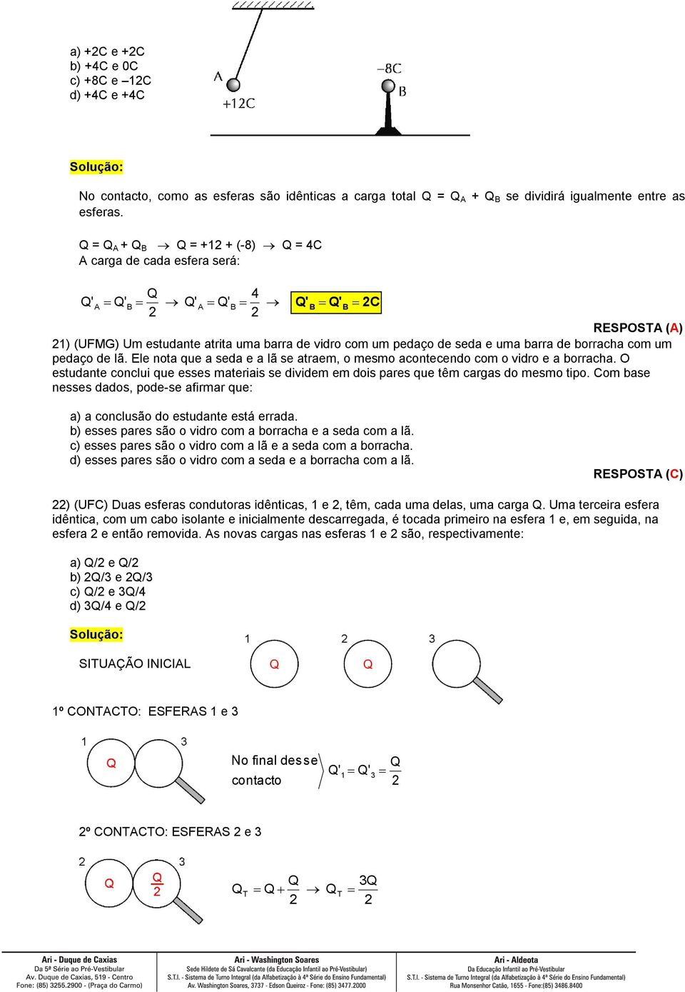 Ele nota que a seda e a lã se atraem, o mesmo acontecendo com o vidro e a borracha. O estudante conclui que esses materiais se dividem em dois pares que têm cargas do mesmo tipo.