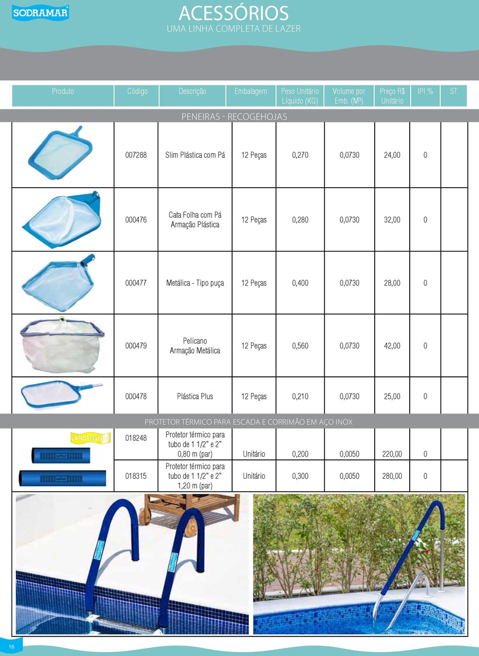 Pelicano Armação Metálica 12 Peças 0,560 0,0730 42,00 0 000478 Plástica Plus 12 Peças 0,210 0,0730 25,00 0 018248 018315 PROTETOR TÉRMICO PARA ESCADA E