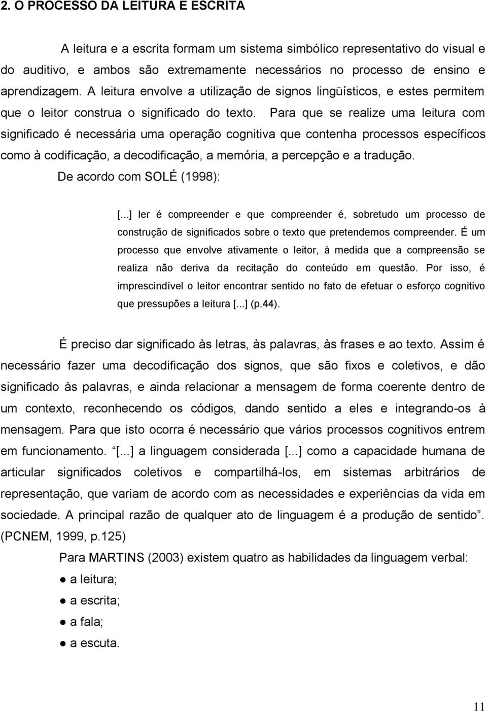 Para que se realize uma leitura com significado é necessária uma operação cognitiva que contenha processos específicos como à codificação, a decodificação, a memória, a percepção e a tradução.