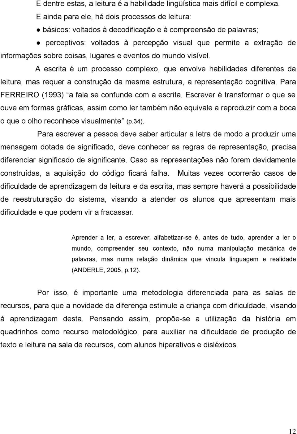 coisas, lugares e eventos do mundo visível. A escrita é um processo complexo, que envolve habilidades diferentes da leitura, mas requer a construção da mesma estrutura, a representação cognitiva.