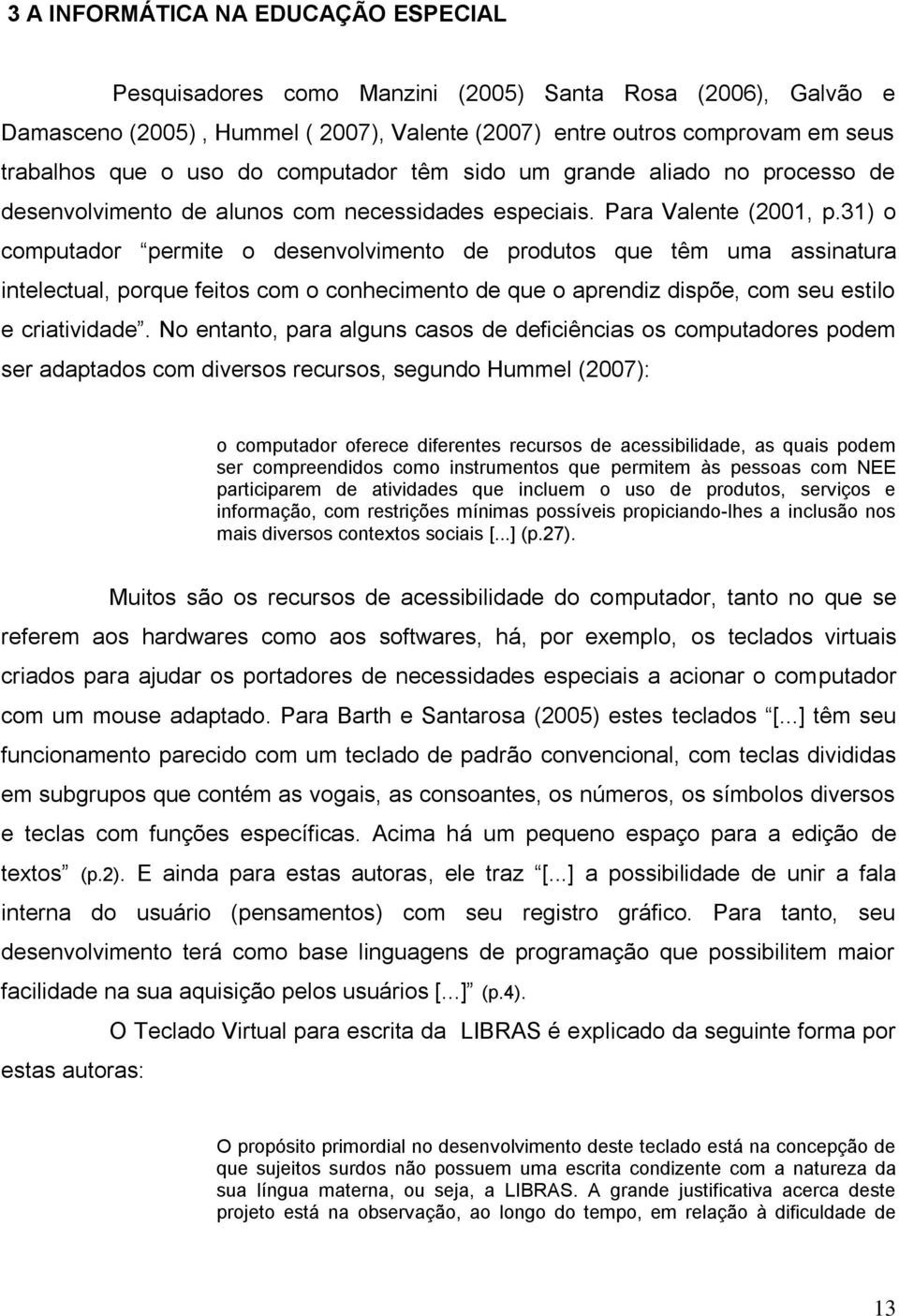 31) o computador permite o desenvolvimento de produtos que têm uma assinatura intelectual, porque feitos com o conhecimento de que o aprendiz dispõe, com seu estilo e criatividade.