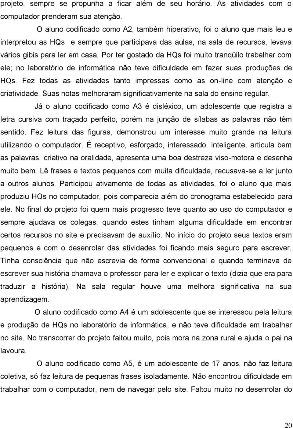 Por ter gostado da HQs foi muito tranqüilo trabalhar com ele; no laboratório de informática não teve dificuldade em fazer suas produções de HQs.