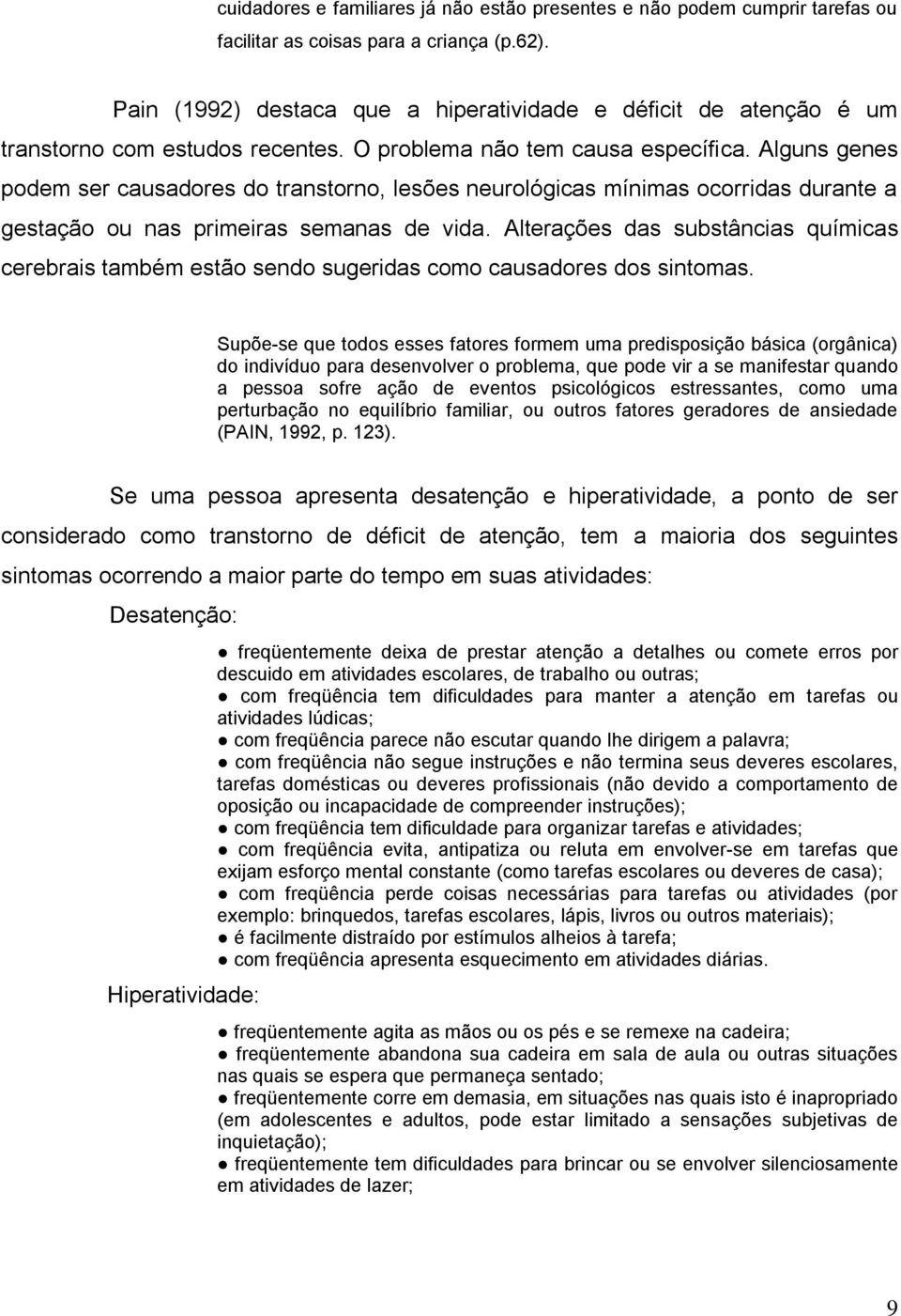 Alguns genes podem ser causadores do transtorno, lesões neurológicas mínimas ocorridas durante a gestação ou nas primeiras semanas de vida.