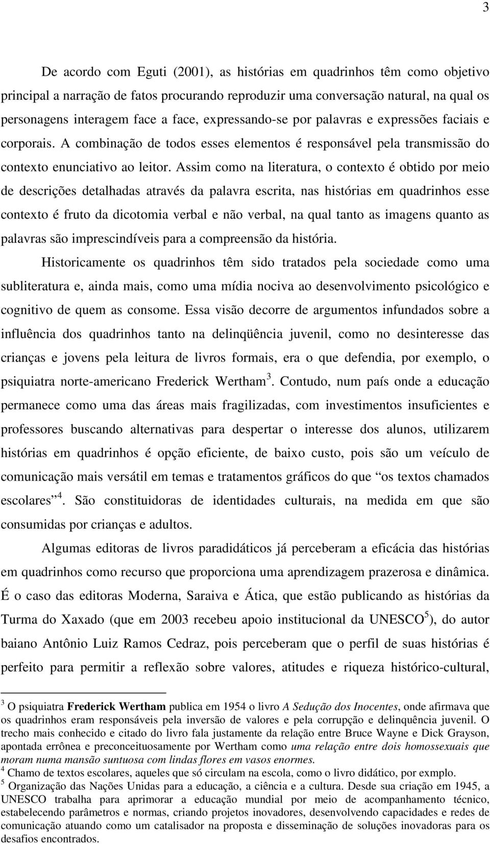 Assim como na literatura, o contexto é obtido por meio de descrições detalhadas através da palavra escrita, nas histórias em quadrinhos esse contexto é fruto da dicotomia verbal e não verbal, na qual