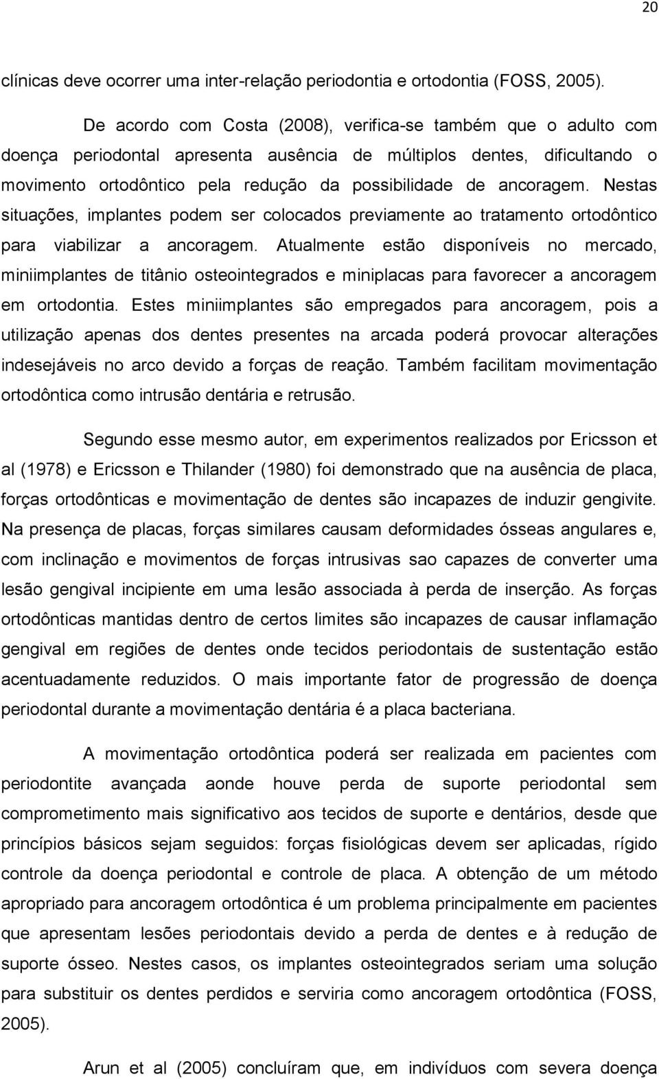 ancoragem. Nestas situações, implantes podem ser colocados previamente ao tratamento ortodôntico para viabilizar a ancoragem.