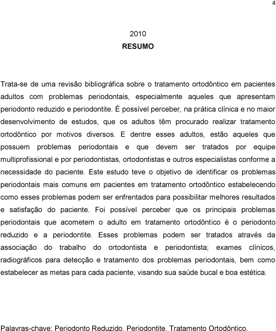 E dentre esses adultos, estão aqueles que possuem problemas periodontais e que devem ser tratados por equipe multiprofissional e por periodontistas, ortodontistas e outros especialistas conforme a