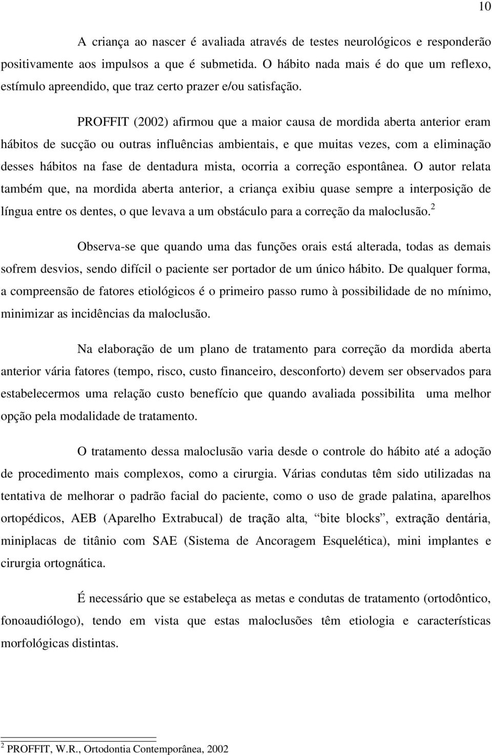 PROFFIT (2002) afirmou que a maior causa de mordida aberta anterior eram hábitos de sucção ou outras influências ambientais, e que muitas vezes, com a eliminação desses hábitos na fase de dentadura