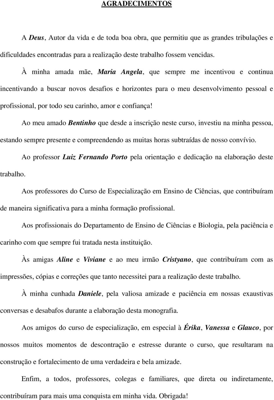 confiança! Ao meu amado Bentinho que desde a inscrição neste curso, investiu na minha pessoa, estando sempre presente e compreendendo as muitas horas subtraídas de nosso convívio.