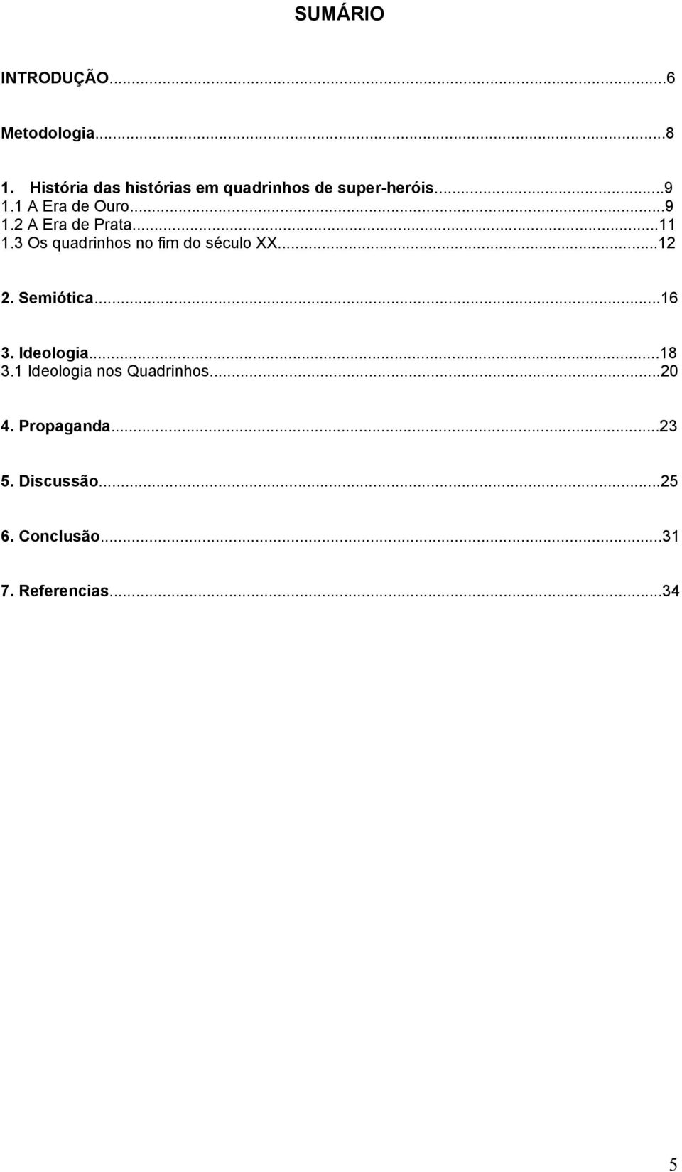 ..11 1.3 Os quadrinhos no fim do século XX...12 2. Semiótica...16 3. Ideologia...18 3.