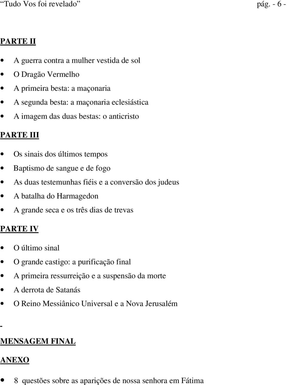 duas bestas: o anticristo PARTE III Os sinais dos últimos tempos Baptismo de sangue e de fogo As duas testemunhas fiéis e a conversão dos judeus A batalha do