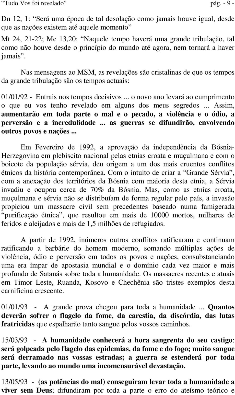 não houve desde o princípio do mundo até agora, nem tornará a haver jamais.