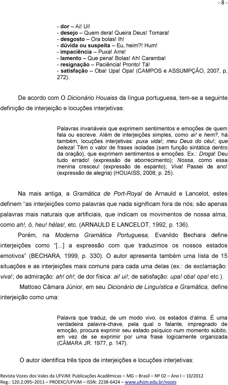 De acordo com O Dicionário Houaiss da língua portuguesa, tem-se a seguinte definição de interjeição e locuções interjetivas: Palavras invariáveis que exprimem sentimentos e emoções de quem fala ou