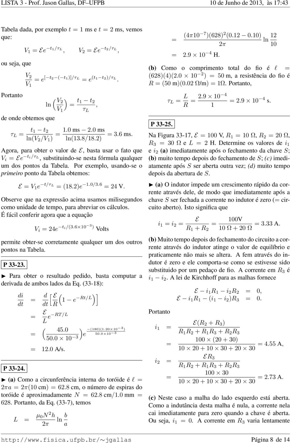 da Tabela obtemos: E V 1 e t/τ L 182e 10/36 24 V Observe que na expressão acima usamos milisegundos como unidade de tempo para abreviar os cálculos É fácil conferir agora que a equação V i 24e ti/36