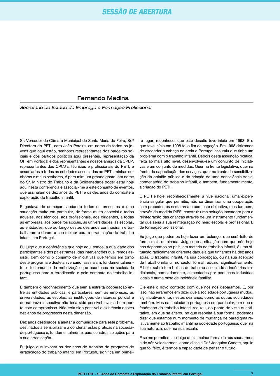 Portugal e dos representantes e nossos amigos da CPLP, representantes das CPCJ s, técnicos e profissionais do PETI, e associados a todas as entidades associadas ao PETI, minhas senhoras e meus