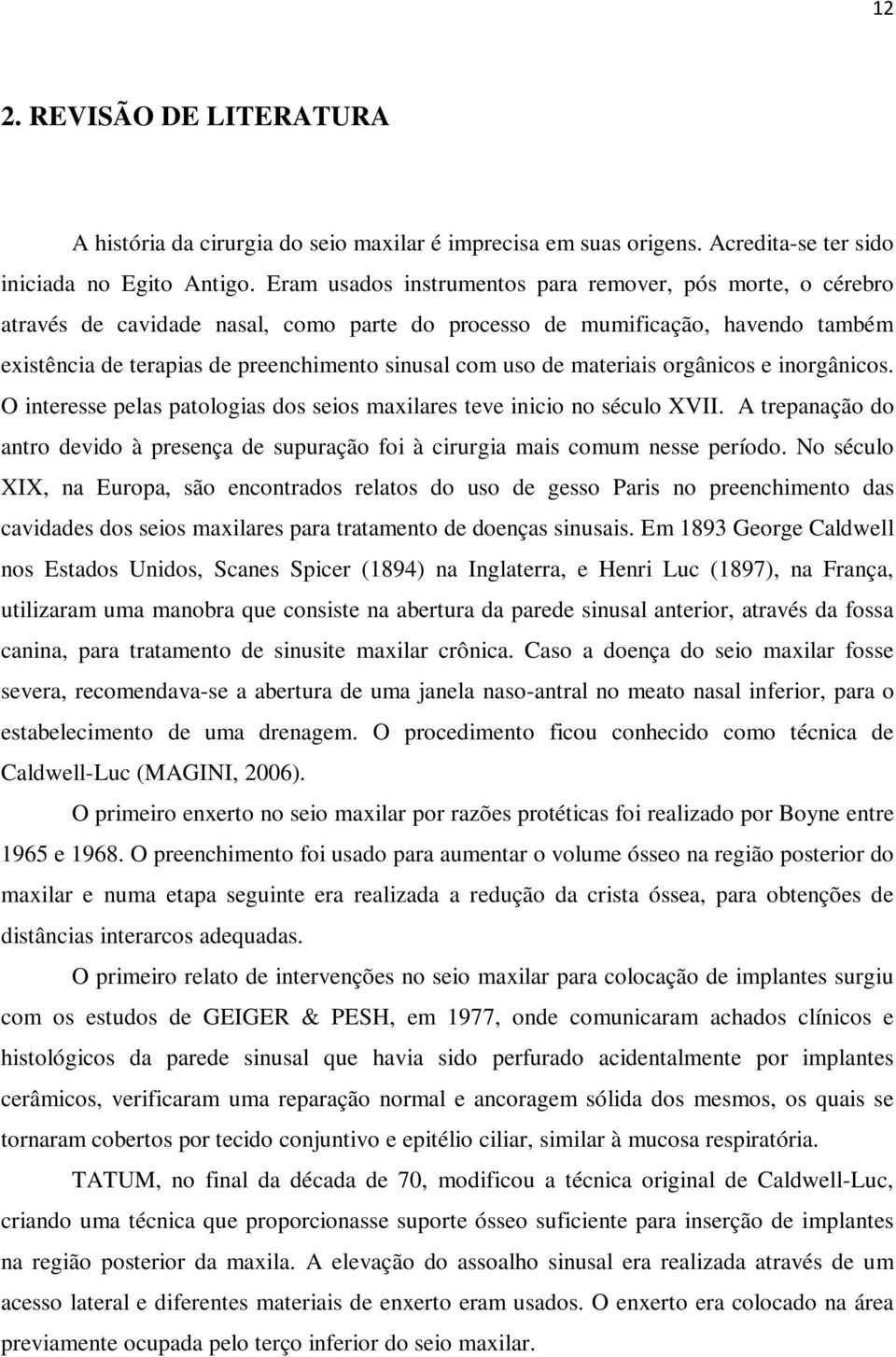 materiais orgânicos e inorgânicos. O interesse pelas patologias dos seios maxilares teve inicio no século XVII.