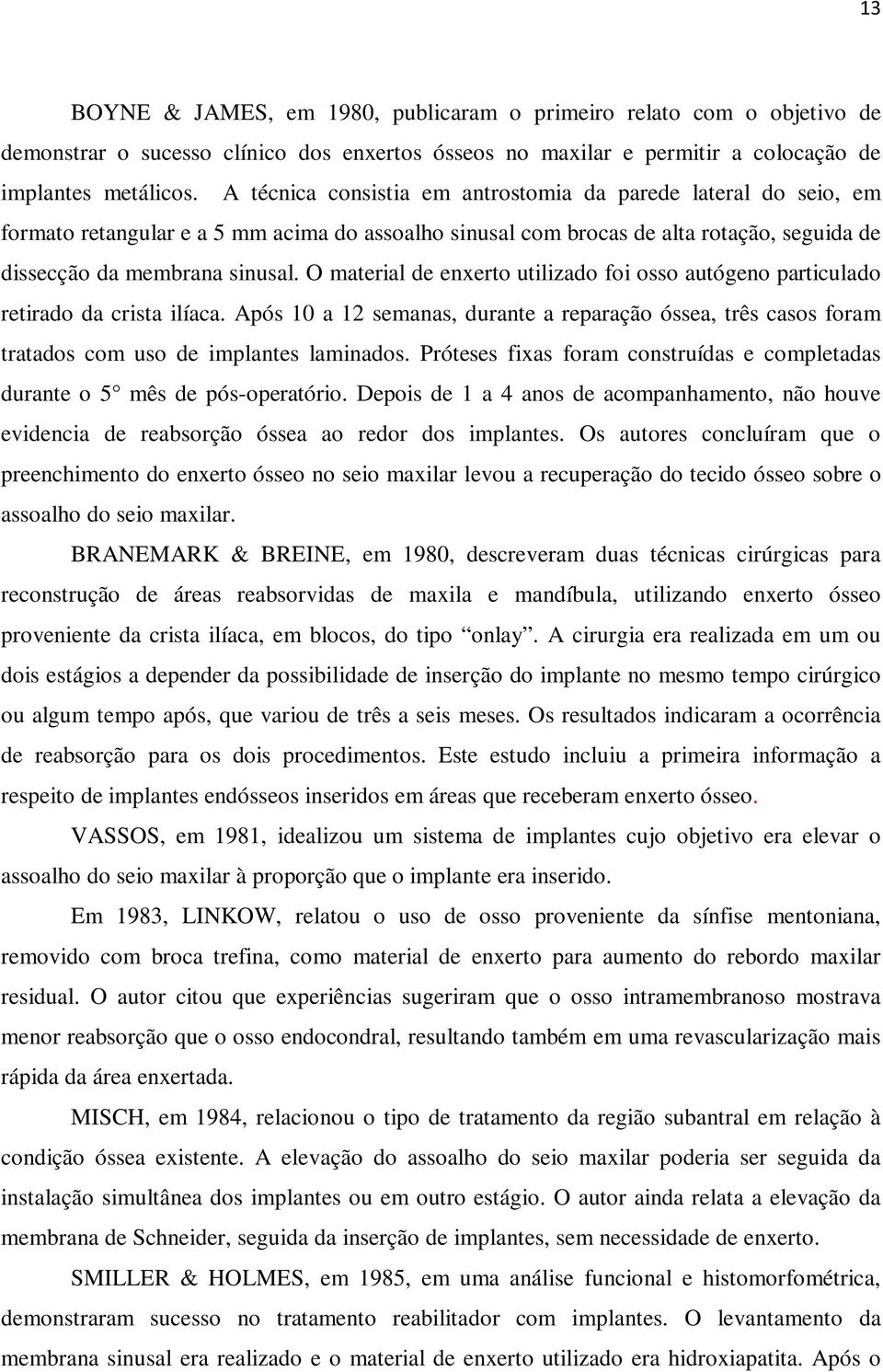 O material de enxerto utilizado foi osso autógeno particulado retirado da crista ilíaca. Após 10 a 12 semanas, durante a reparação óssea, três casos foram tratados com uso de implantes laminados.