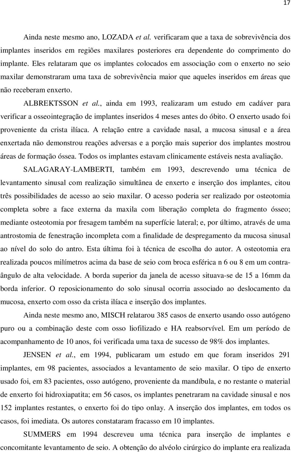 ALBREKTSSON et al., ainda em 1993, realizaram um estudo em cadáver para verificar a osseointegração de implantes inseridos 4 meses antes do óbito. O enxerto usado foi proveniente da crista ilíaca.