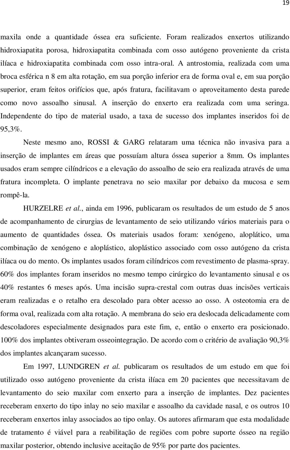 A antrostomia, realizada com uma broca esférica n 8 em alta rotação, em sua porção inferior era de forma oval e, em sua porção superior, eram feitos orifícios que, após fratura, facilitavam o