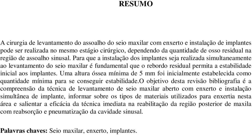 Para que a instalação dos implantes seja realizada simultaneamente ao levantamento do seio maxilar é fundamental que o rebordo residual permita a estabilidade inicial aos implantes.