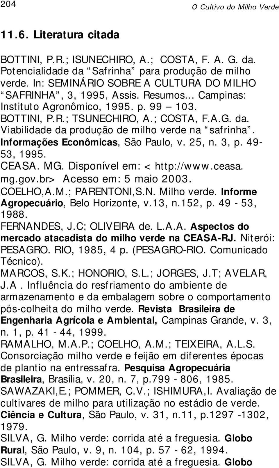 25, n. 3, p. 49-53, 1995. CEASA. MG. Disponível em: <http://www.ceasa. mg.gov.br> Acesso em: 5 maio 2003. COELHO,A.M.; PARENTONI,S.N. Milho verde. Informe Agropecuário, Belo Horizonte, v.13, n.152, p.