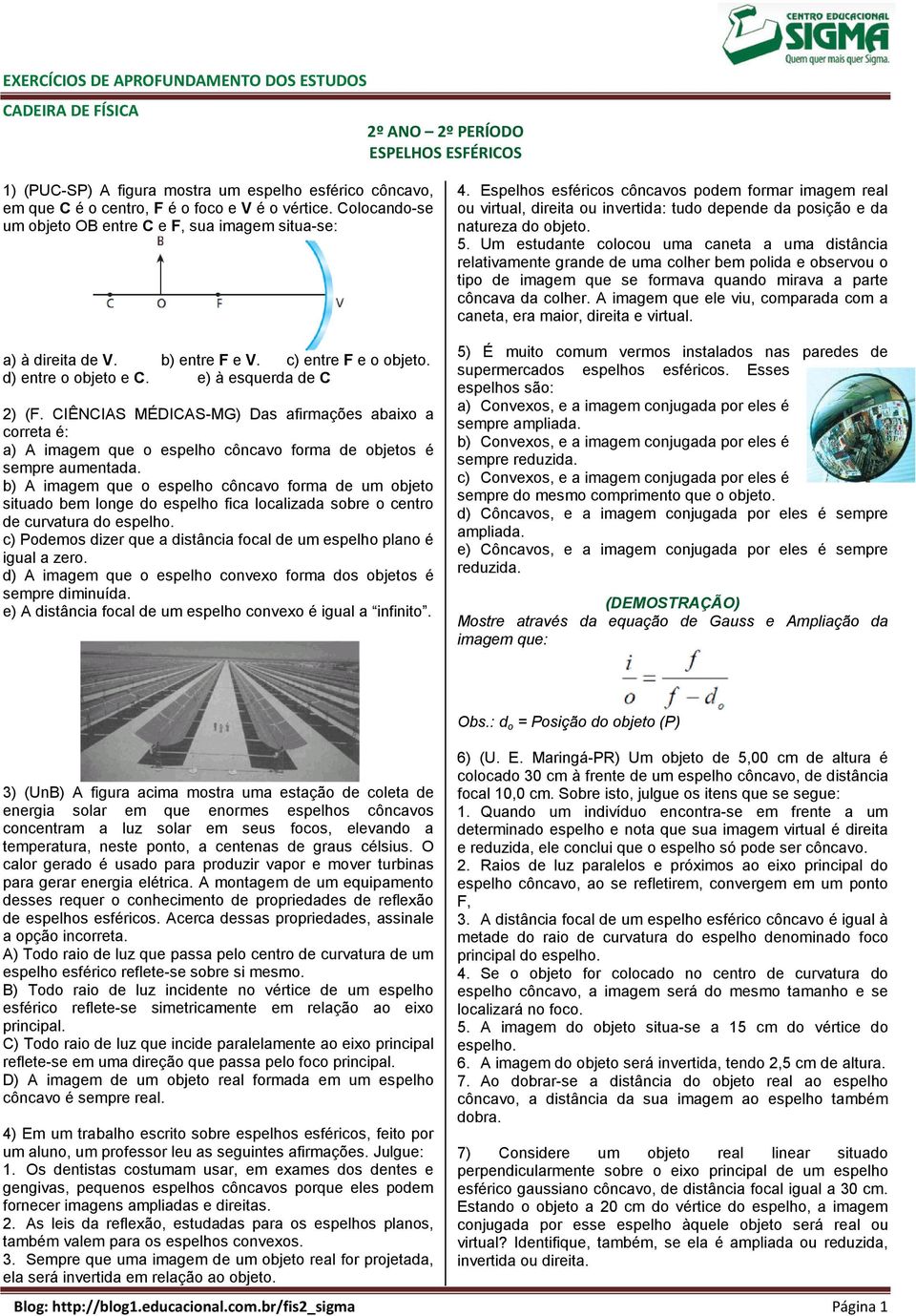 CIÊNCIAS MÉDICAS-MG) Das afirmações abaixo a correta é: a) A imagem que o espelho côncavo forma de objetos é sempre aumentada.