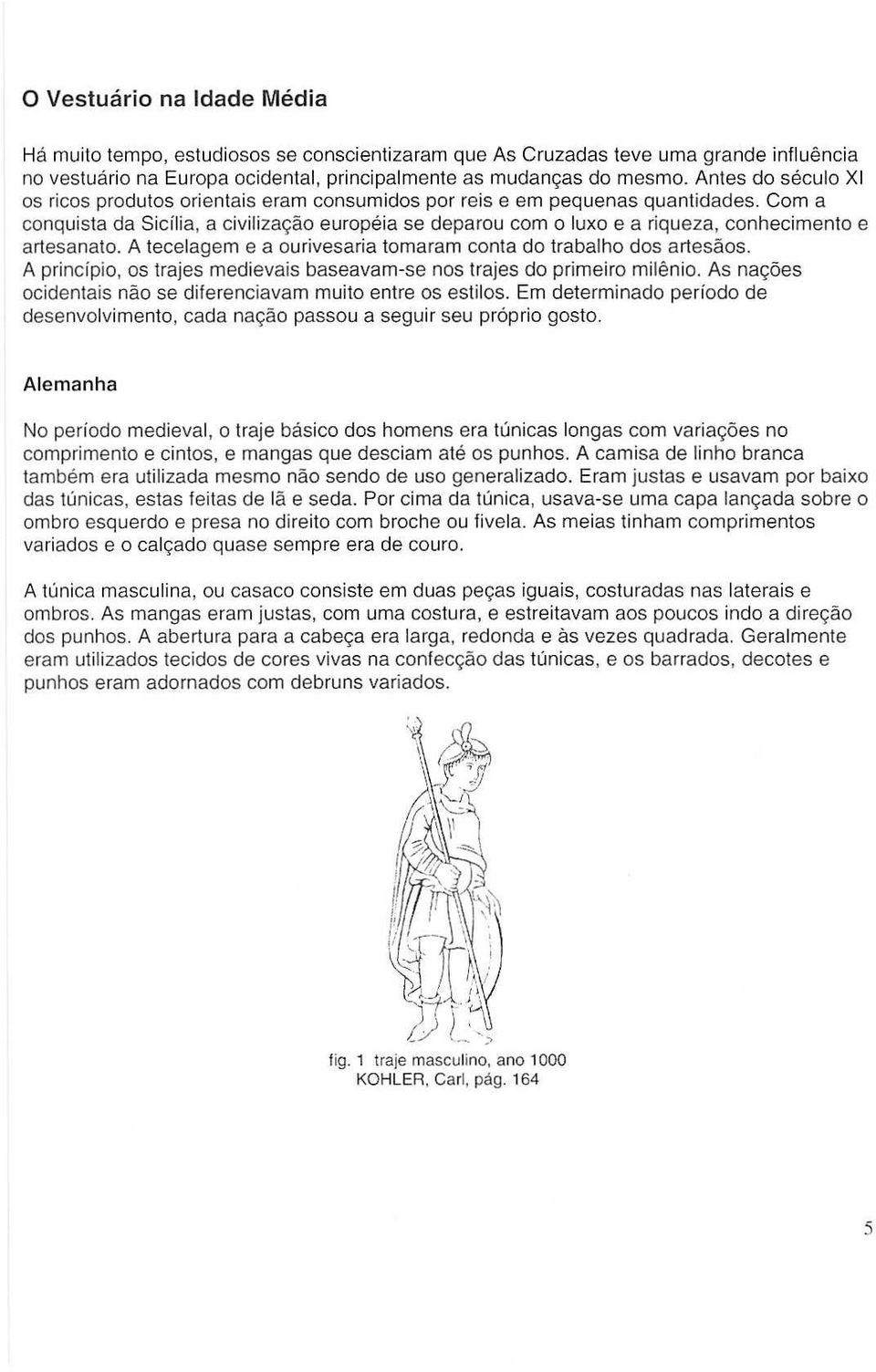 Com a conquista da Sicilia, a civilizac;:ao europeia S8 deparou com 0 luxo e a riqueza, conhecimento e artesanato. A tecelagem e a ourivesaria tomaram conla do trabalho dos artesaos.