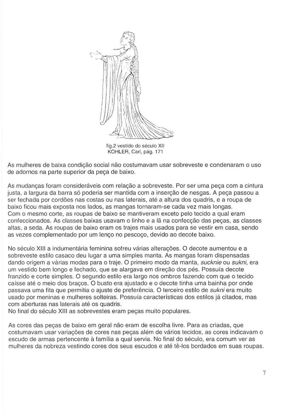 A pega passou a ser fechada par cord6es nas costas ou nas laterais, ate a altura dos quadris, e a roupa de baixo ficou mais exposta nos lados, as mangas tornaram-se cada vez mais longas.