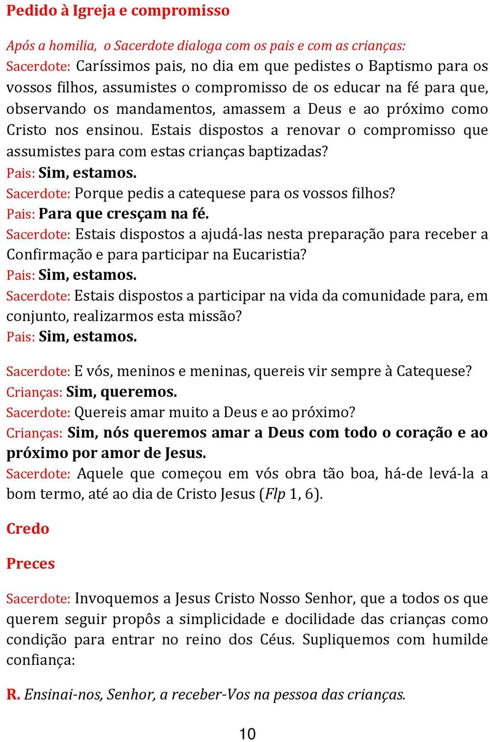 Estais dispostos a renovar o compromisso que assumistes para com estas crianças baptizadas? Pais: Sim, estamos. Sacerdote: Porque pedis a catequese para os vossos filhos? Pais: Para que cresçam na fé.